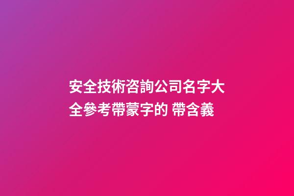 安全技術咨詢公司名字大全參考帶蒙字的 帶含義-第1張-公司起名-玄機派